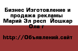 Бизнес Изготовление и продажа рекламы. Марий Эл респ.,Йошкар-Ола г.